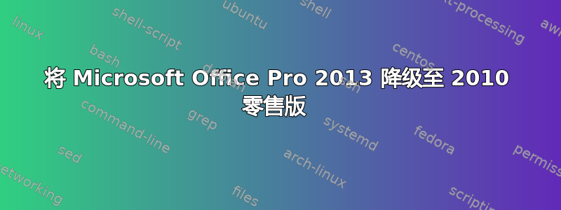 将 Microsoft Office Pro 2013 降级至 2010 零售版 