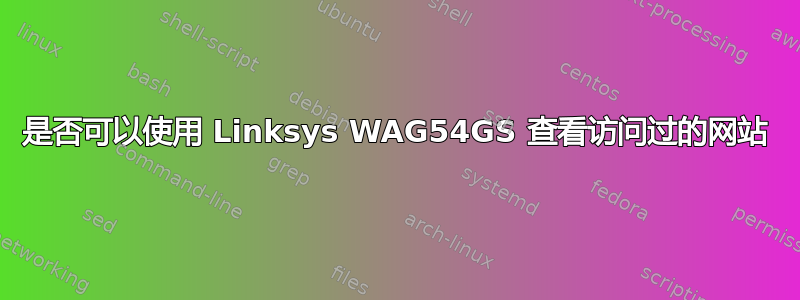 是否可以使用 Linksys WAG54GS 查看访问过的网站