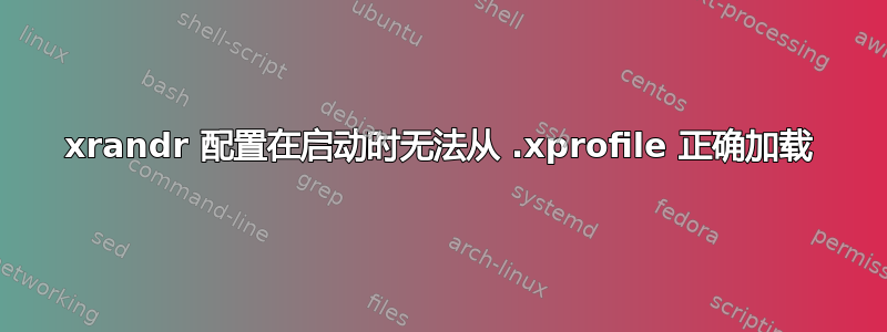 xrandr 配置在启动时无法从 .xprofile 正确加载