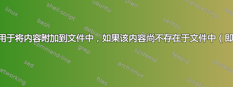 一个实用程序，用于将内容附加到文件中，如果该内容尚不存在于文件中（即使是部分内容）