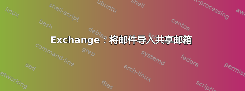 Exchange：将邮件导入共享邮箱