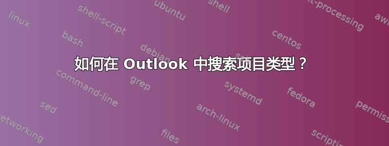 如何在 Outlook 中搜索项目类型？