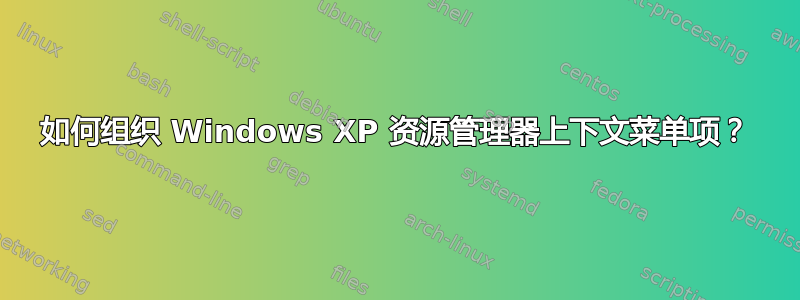 如何组织 Windows XP 资源管理器上下文菜单项？