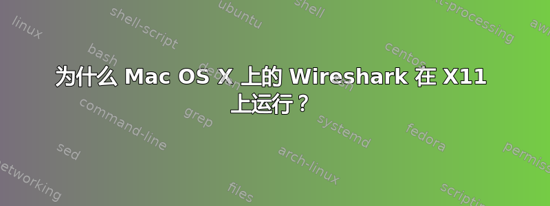 为什么 Mac OS X 上的 Wireshark 在 X11 上运行？