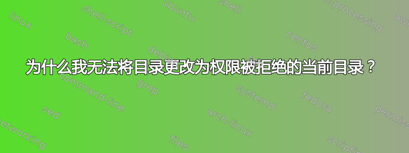 为什么我无法将目录更改为权限被拒绝的当前目录？