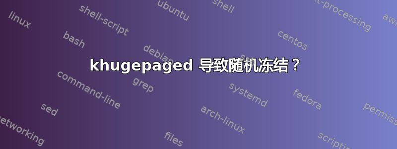 khugepaged 导致随机冻结？