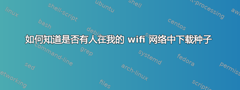 如何知道是否有人在我的 wifi 网络中下载种子