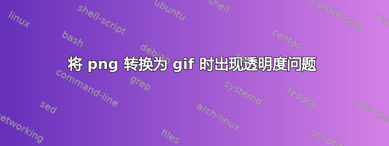 将 png 转换为 gif 时出现透明度问题