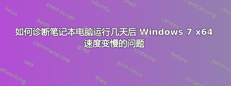 如何诊断笔记本电脑运行几天后 Windows 7 x64 速度变慢的问题