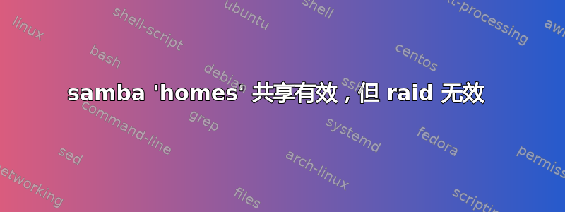 samba 'homes' 共享有效，但 raid 无效 