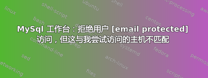 MySql 工作台：拒绝用户 [email protected] 访问，但这与我尝试访问的主机不匹配