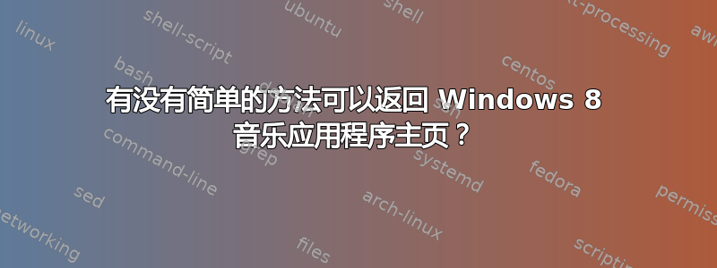 有没有简单的方法可以返回 Windows 8 音乐应用程序主页？