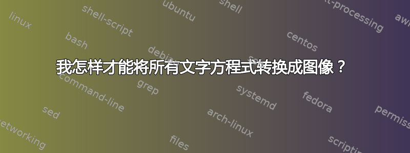 我怎样才能将所有文字方程式转换成图像？