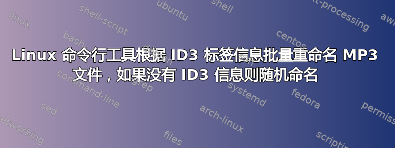 Linux 命令行工具根据 ID3 标签信息批量重命名 MP3 文件，如果没有 ID3 信息则随机命名