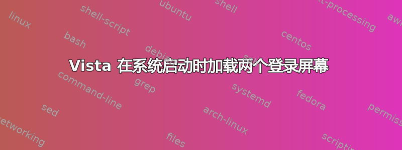 Vista 在系统启动时加载两个登录屏幕