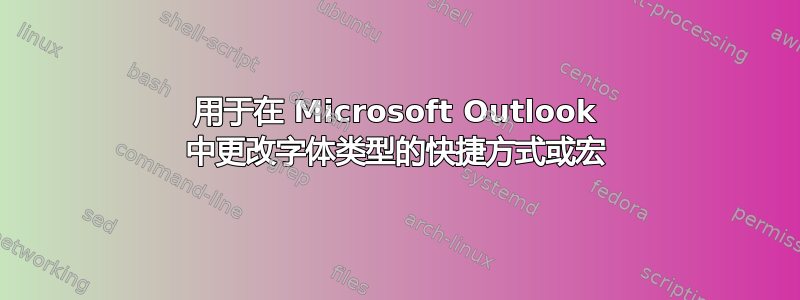 用于在 Microsoft Outlook 中更改字体类型的快捷方式或宏