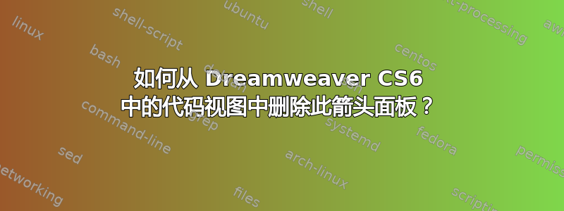 如何从 Dreamweaver CS6 中的代码视图中删除此箭头面板？