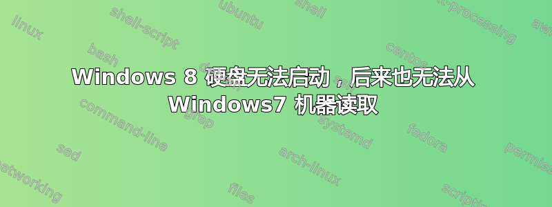 Windows 8 硬盘无法启动，后来也无法从 Windows7 机器读取