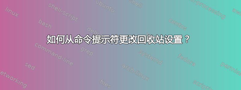 如何从命令提示符更改回收站设置？