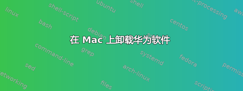 在 Mac 上卸载华为软件