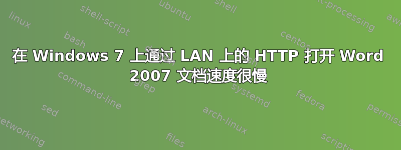 在 Windows 7 上通过 LAN 上的 HTTP 打开 Word 2007 文档速度很慢