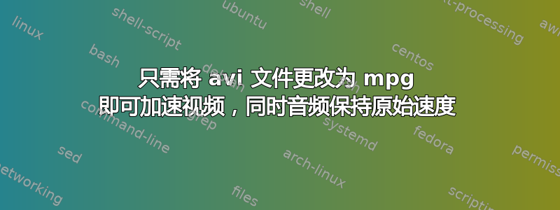 只需将 avi 文件更改为 mpg 即可加速视频，同时音频保持原始速度