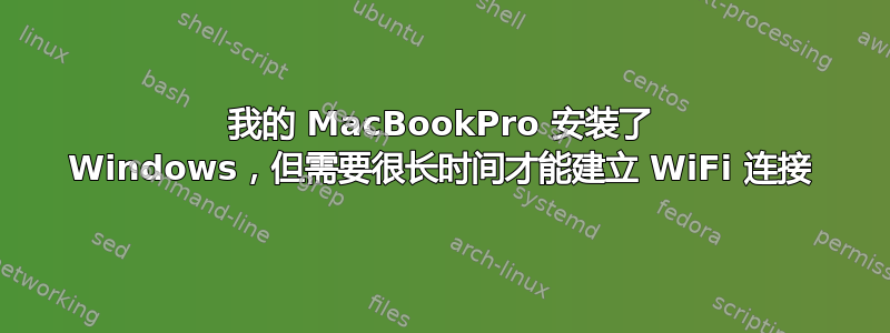 我的 MacBookPro 安装了 Windows，但需要很长时间才能建立 WiFi 连接