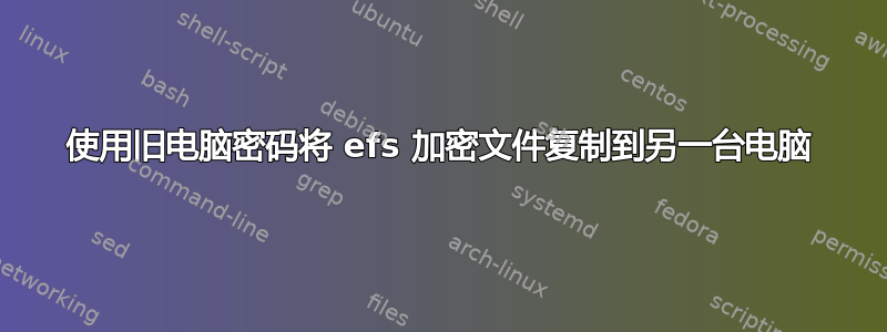 使用旧电脑密码将 efs 加密文件复制到另一台电脑