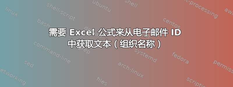 需要 Excel 公式来从电子邮件 ID 中获取文本（组织名称）