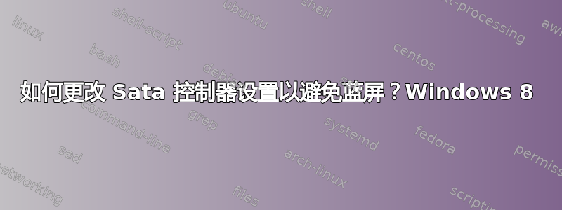 如何更改 Sata 控制器设置以避免蓝屏？Windows 8