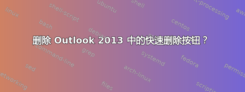 删除 Outlook 2013 中的快速删除按钮？