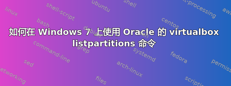 如何在 Windows 7 上使用 Oracle 的 virtualbox listpartitions 命令