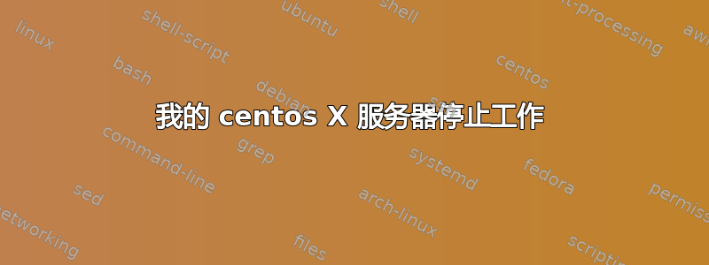 我的 centos X 服务器停止工作