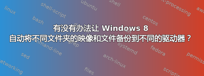 有没有办法让 Windows 8 自动将不同文件夹的映像和文件备份到不同的驱动器？