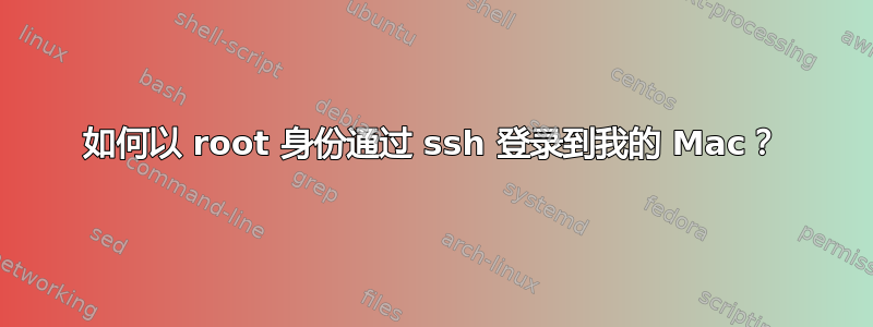 如何以 root 身份通过 ssh 登录到我的 Mac？