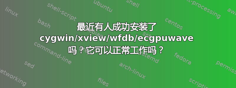 最近有人成功安装了 cygwin/xview/wfdb/ecgpuwave 吗？它可以正常工作吗？