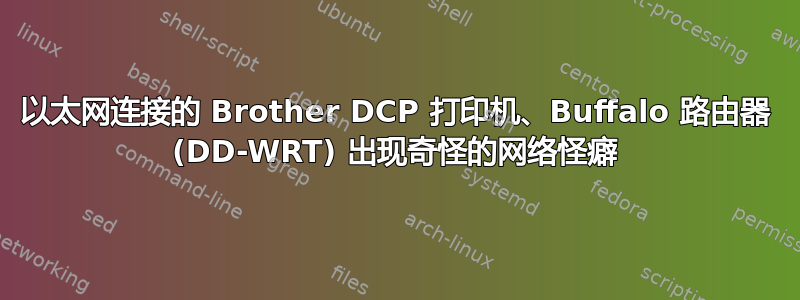 以太网连接的 Brother DCP 打印机、Buffalo 路由器 (DD-WRT) 出现奇怪的网络怪癖