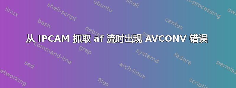 从 IPCAM 抓取 af 流时出现 AVCONV 错误