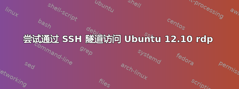 尝试通过 SSH 隧道访问 Ubuntu 12.10 rdp