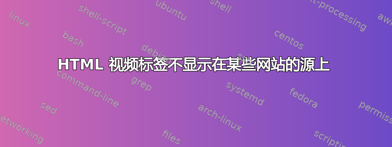 HTML 视频标签不显示在某些网站的源上