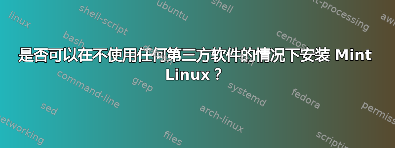 是否可以在不使用任何第三方软件的情况下安装 Mint Linux？