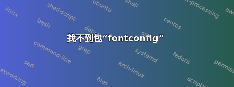 找不到包“fontconfig”