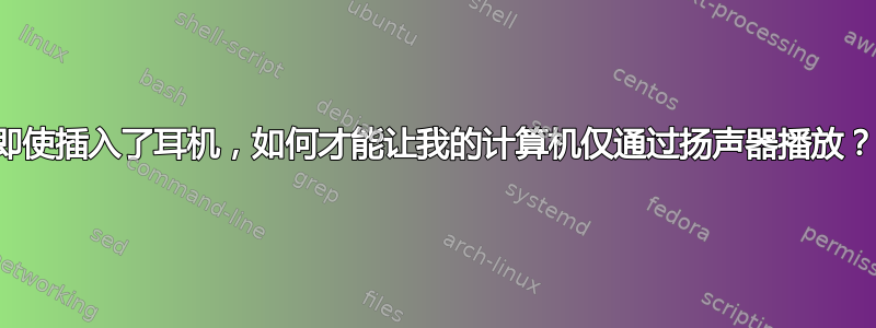 即使插入了耳机，如何才能让我的计算机仅通过扬声器播放？