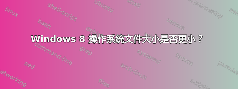 Windows 8 操作系统文件大小是否更小？