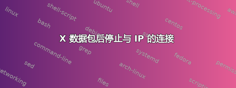 X 数据包后停止与 IP 的连接