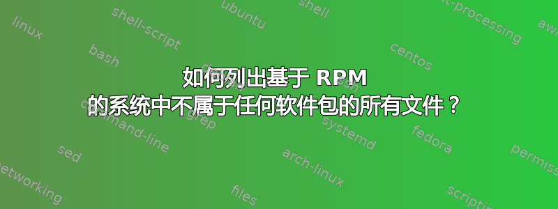 如何列出基于 RPM 的系统中不属于任何软件包的所有文件？