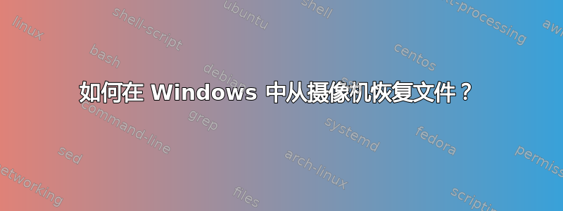 如何在 Windows 中从摄像机恢复文件？