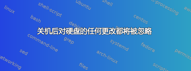 关机后对硬盘的任何更改都将被忽略