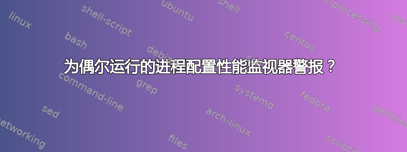 为偶尔运行的进程配置性能监视器警报？