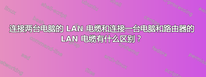 连接两台电脑的 LAN 电缆和连接一台电脑和路由器的 LAN 电缆有什么区别？